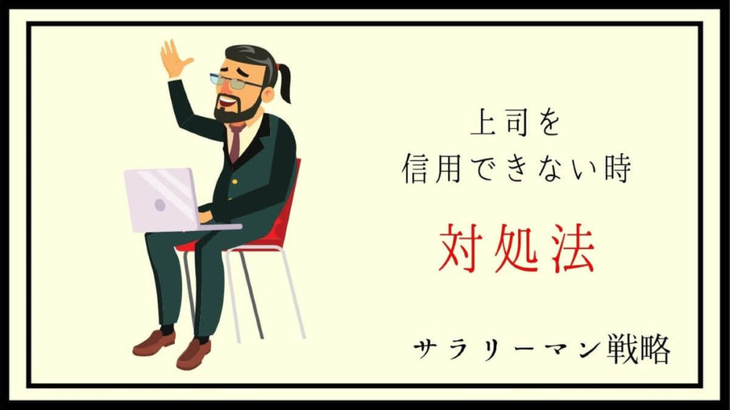 上司に不信感しかない あなたが取るべき行動を徹底解説します サラリーマン戦略